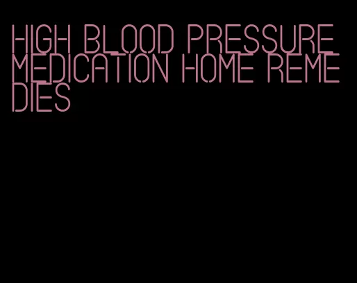 high blood pressure medication home remedies