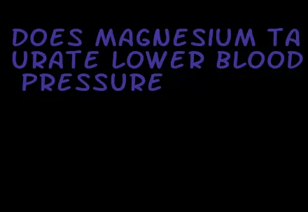 does magnesium taurate lower blood pressure