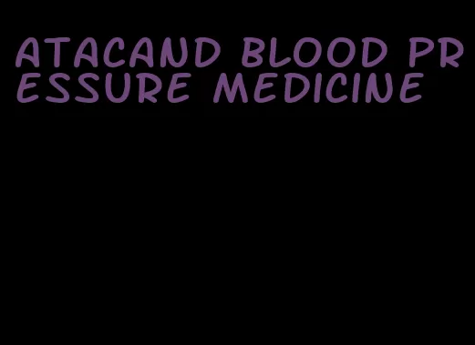 Atacand blood pressure medicine