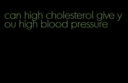 can high cholesterol give you high blood pressure