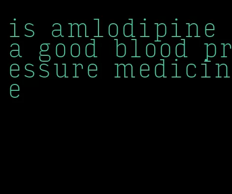 is amlodipine a good blood pressure medicine