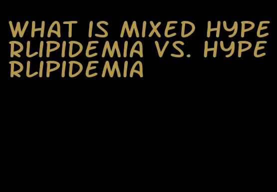 what is mixed hyperlipidemia vs. hyperlipidemia
