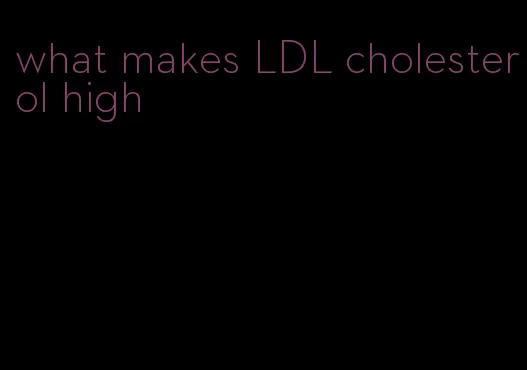 what makes LDL cholesterol high