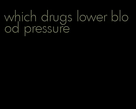 which drugs lower blood pressure