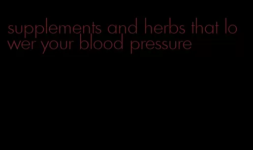 supplements and herbs that lower your blood pressure