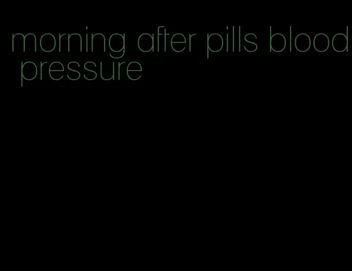 morning after pills blood pressure
