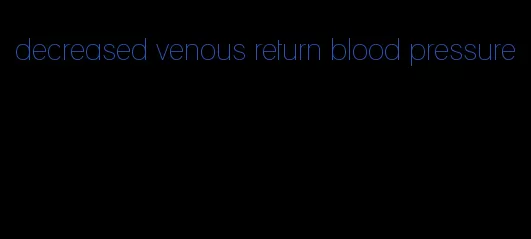 decreased venous return blood pressure