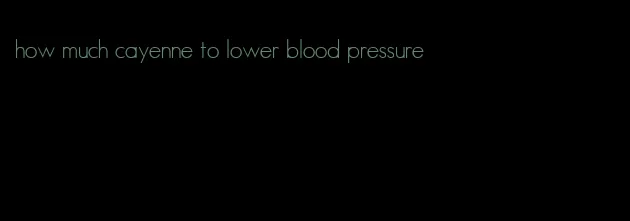 how much cayenne to lower blood pressure