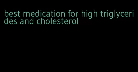 best medication for high triglycerides and cholesterol