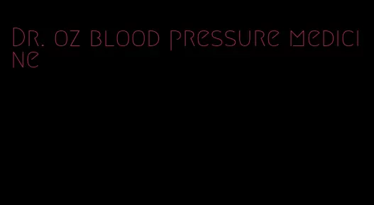 Dr. oz blood pressure medicine
