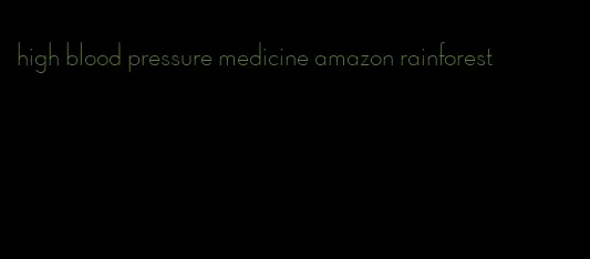 high blood pressure medicine amazon rainforest