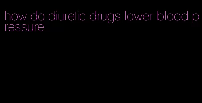 how do diuretic drugs lower blood pressure