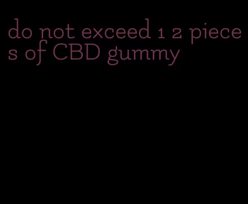 do not exceed 1 2 pieces of CBD gummy