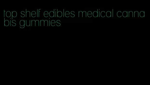 top shelf edibles medical cannabis gummies