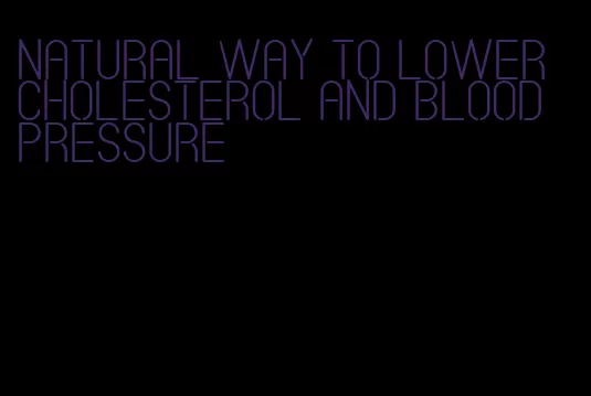 natural way to lower cholesterol and blood pressure