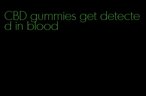CBD gummies get detected in blood