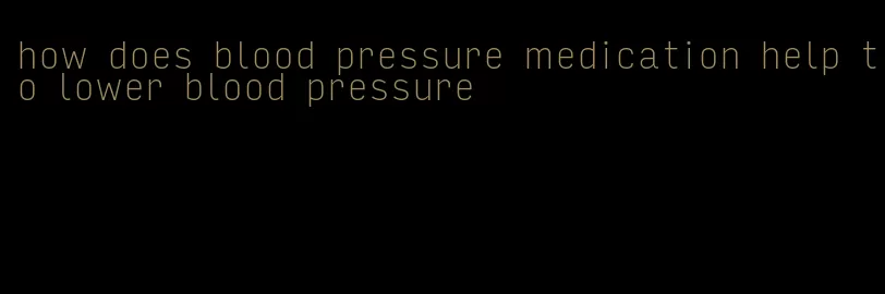 how does blood pressure medication help to lower blood pressure