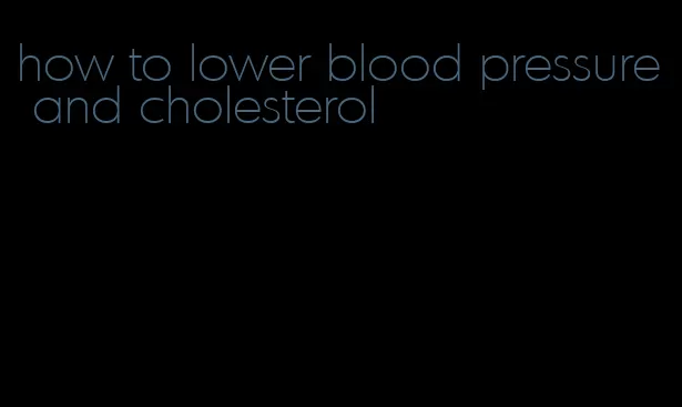 how to lower blood pressure and cholesterol