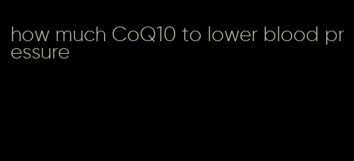 how much CoQ10 to lower blood pressure