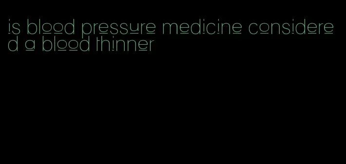 is blood pressure medicine considered a blood thinner