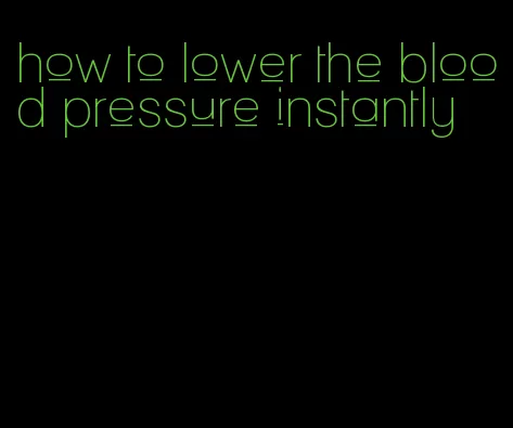 how to lower the blood pressure instantly