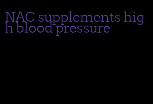 NAC supplements high blood pressure