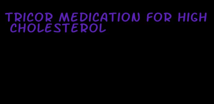 Tricor medication for high cholesterol