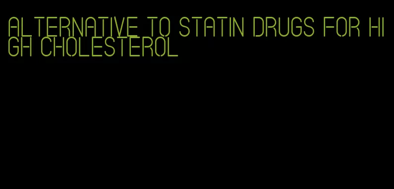 alternative to statin drugs for high cholesterol