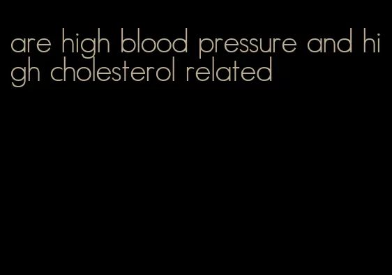 are high blood pressure and high cholesterol related