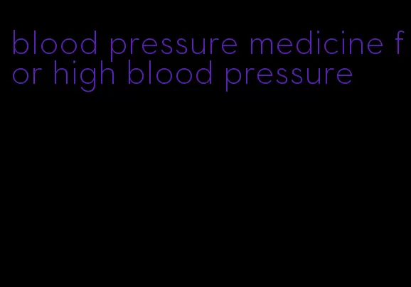 blood pressure medicine for high blood pressure