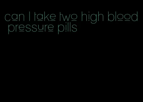 can I take two high blood pressure pills