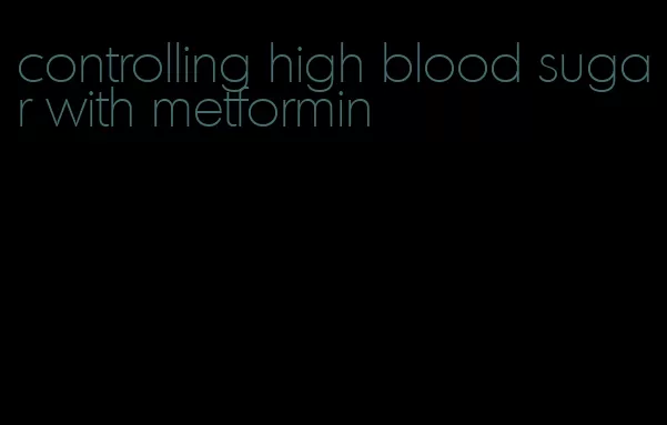 controlling high blood sugar with metformin