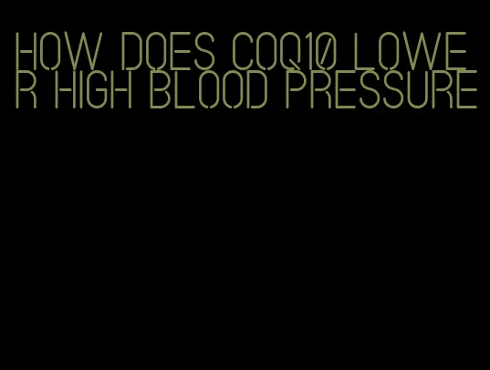 how does CoQ10 lower high blood pressure
