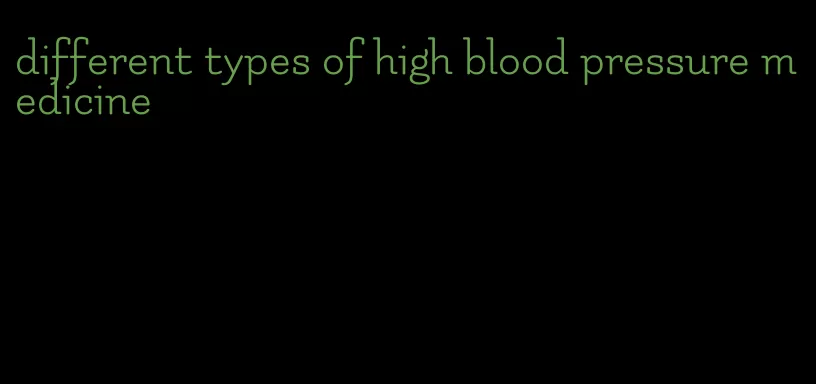 different types of high blood pressure medicine