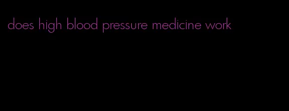 does high blood pressure medicine work