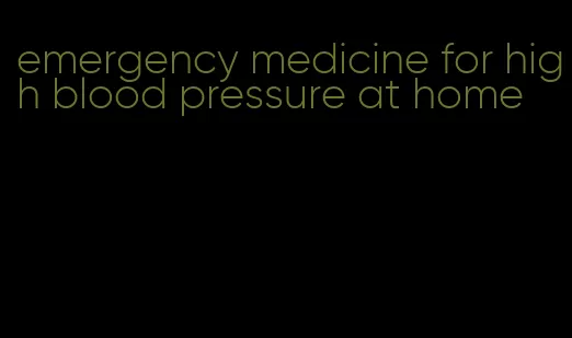 emergency medicine for high blood pressure at home