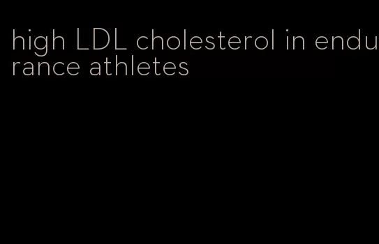 high LDL cholesterol in endurance athletes