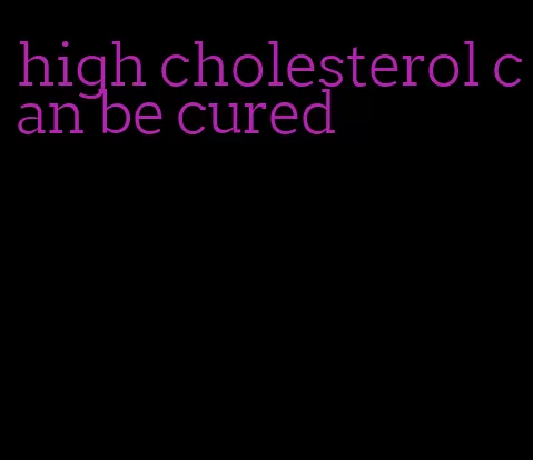 high cholesterol can be cured