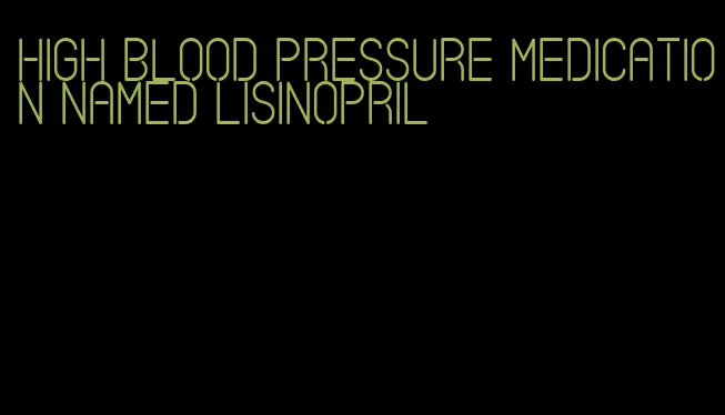 high blood pressure medication named lisinopril