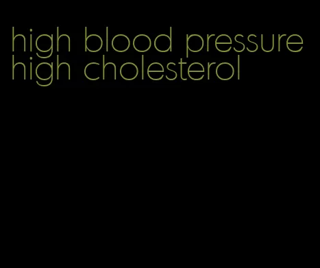 high blood pressure high cholesterol