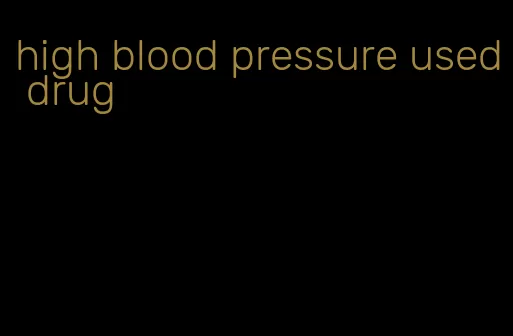 high blood pressure used drug