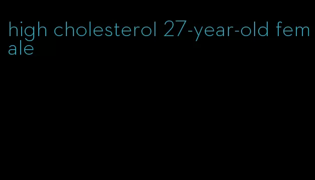 high cholesterol 27-year-old female