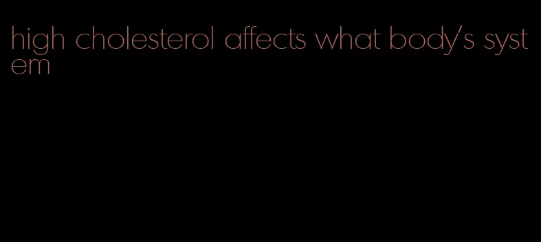 high cholesterol affects what body's system