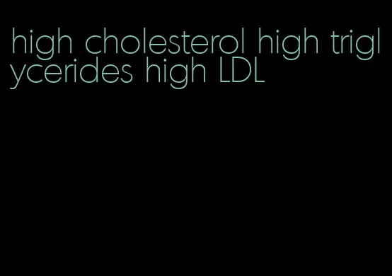 high cholesterol high triglycerides high LDL