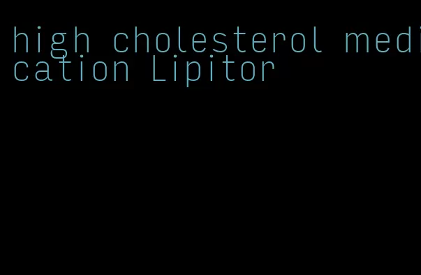 high cholesterol medication Lipitor