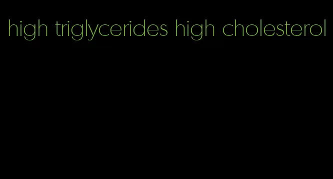 high triglycerides high cholesterol