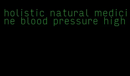 holistic natural medicine blood pressure high