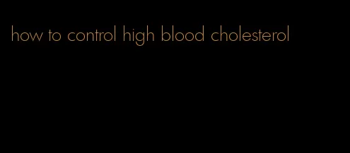 how to control high blood cholesterol