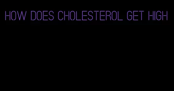 how does cholesterol get high