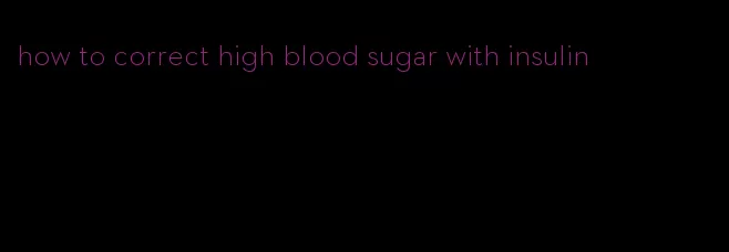 how to correct high blood sugar with insulin